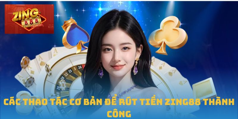 Rút Tiền Zing88 Dễ Dàng Chỉ Trong Vài Bước Đơn Giản 1 Các thao tác cơ bản để rút tiền Zing88 thành công