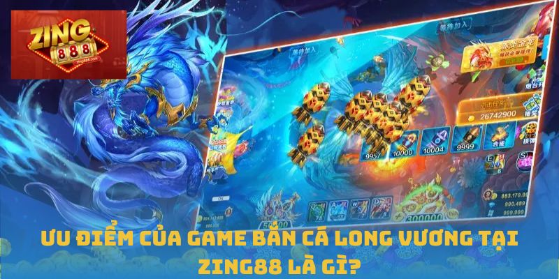 Đỉnh Cao Săn Thưởng Với Bắn Cá Long Vương Tại Zing88 3 Ưu điểm của game Bắn Cá Long Vương tại Zing88 là gì?